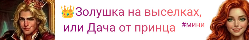 👑Золушка на выселках, или Дача от принца