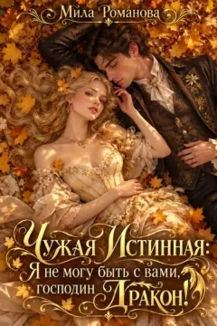🌹💛Чужая Истинная: Я не могу быть с Вами, Господин Дракон!